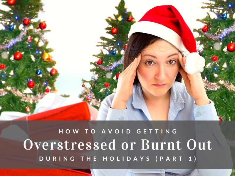 How To Avoid Getting Overstressed or Burnt Out During The Holidays (Part 1)