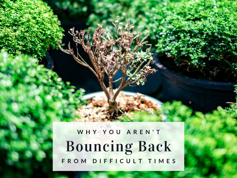 Why You Aren't Bouncing Back From Difficult Times